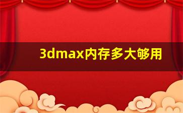 3dmax内存多大够用