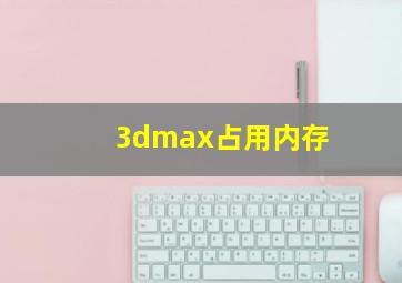 3dmax占用内存