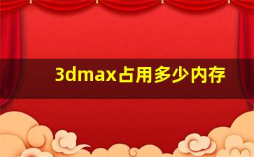 3dmax占用多少内存