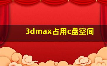 3dmax占用c盘空间