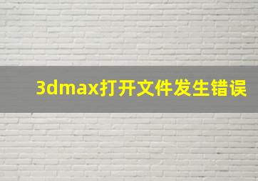 3dmax打开文件发生错误