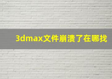 3dmax文件崩溃了在哪找