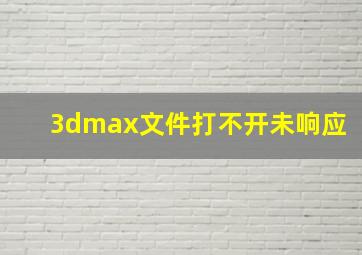 3dmax文件打不开未响应