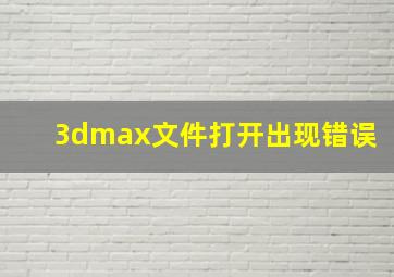 3dmax文件打开出现错误