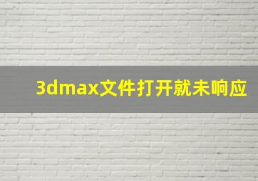 3dmax文件打开就未响应