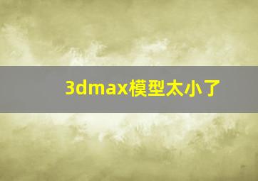 3dmax模型太小了