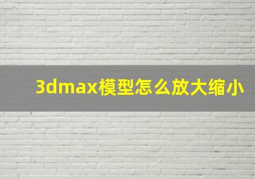 3dmax模型怎么放大缩小