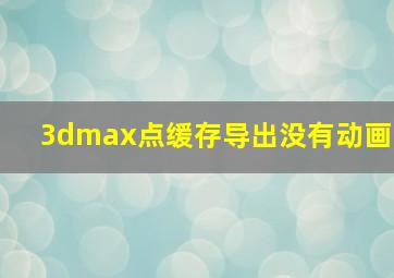 3dmax点缓存导出没有动画