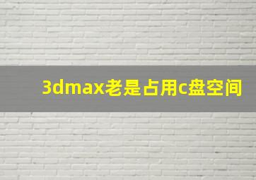 3dmax老是占用c盘空间