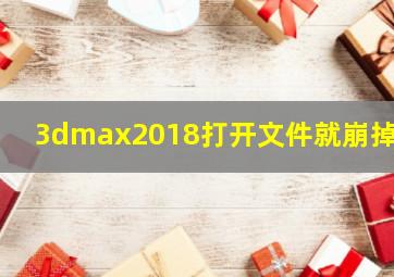 3dmax2018打开文件就崩掉了