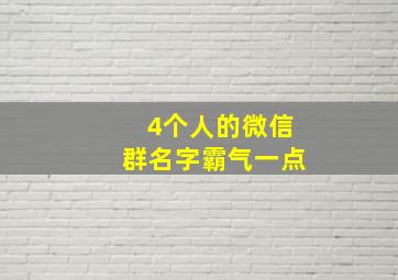 4个人的微信群名字霸气一点