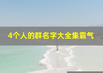 4个人的群名字大全集霸气