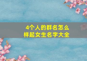 4个人的群名怎么样起女生名字大全