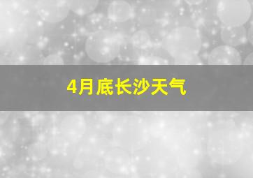 4月底长沙天气