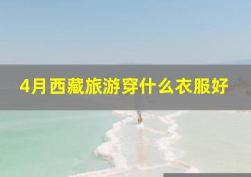 4月西藏旅游穿什么衣服好