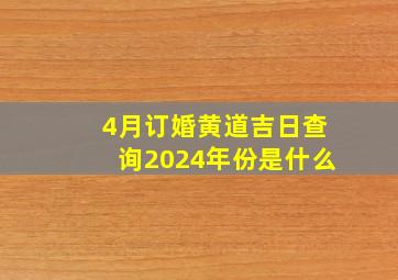 4月订婚黄道吉日查询2024年份是什么