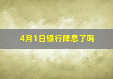 4月1日银行降息了吗