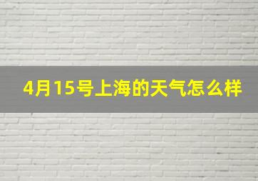 4月15号上海的天气怎么样