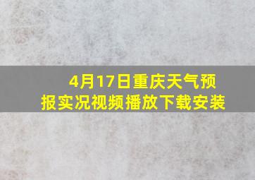 4月17日重庆天气预报实况视频播放下载安装