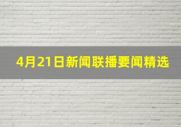 4月21日新闻联播要闻精选