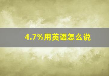 4.7%用英语怎么说