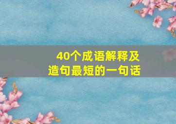 40个成语解释及造句最短的一句话