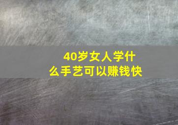 40岁女人学什么手艺可以赚钱快