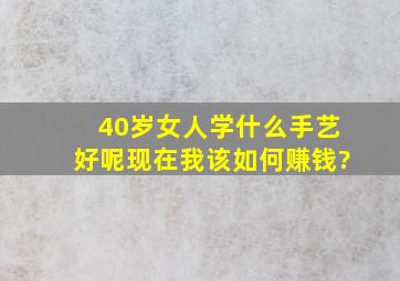 40岁女人学什么手艺好呢现在我该如何赚钱?