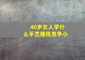 40岁女人学什么手艺赚钱竞争小