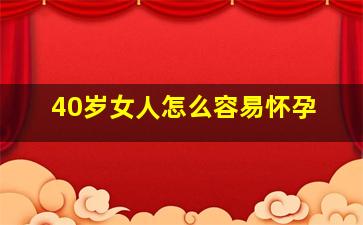 40岁女人怎么容易怀孕