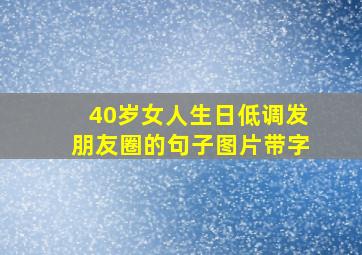 40岁女人生日低调发朋友圈的句子图片带字