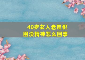 40岁女人老是犯困没精神怎么回事