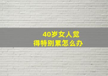 40岁女人觉得特别累怎么办