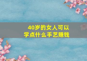 40岁的女人可以学点什么手艺赚钱