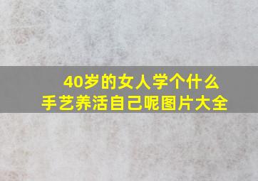 40岁的女人学个什么手艺养活自己呢图片大全