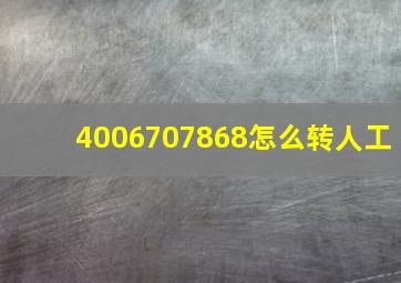 4006707868怎么转人工