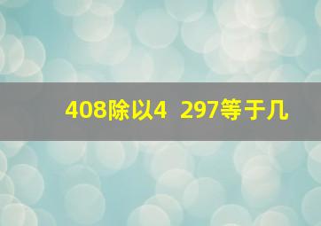 408除以4++297等于几