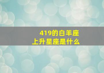 419的白羊座上升星座是什么