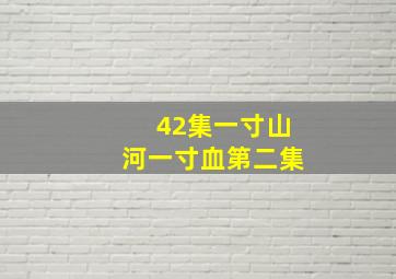 42集一寸山河一寸血第二集