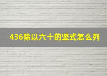 436除以六十的竖式怎么列