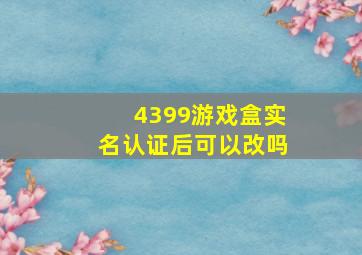 4399游戏盒实名认证后可以改吗