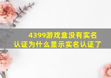 4399游戏盒没有实名认证为什么显示实名认证了