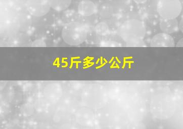 45斤多少公斤