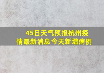 45日天气预报杭州疫情最新消息今天新增病例