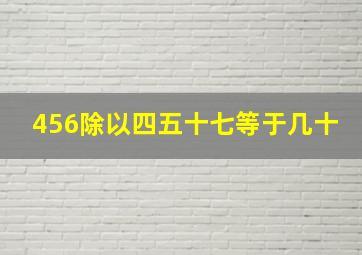 456除以四五十七等于几十