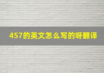 457的英文怎么写的呀翻译