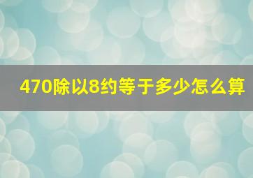 470除以8约等于多少怎么算