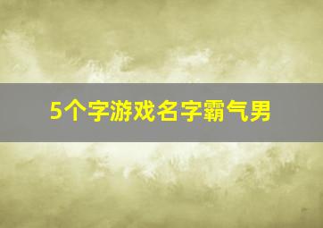 5个字游戏名字霸气男