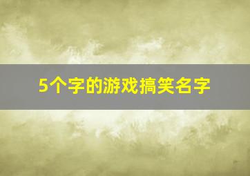 5个字的游戏搞笑名字