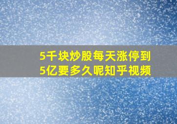 5千块炒股每天涨停到5亿要多久呢知乎视频